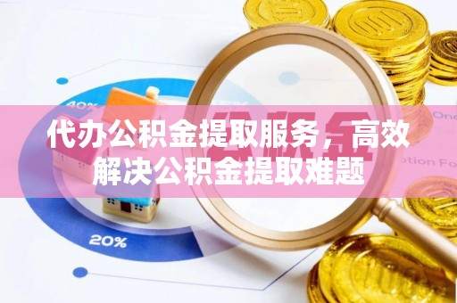 尖山代办公积金提取服务，高效解决公积金提取难题