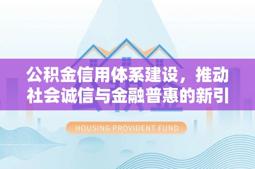 尖山公积金信用体系建设，推动社会诚信与金融普惠的新引擎