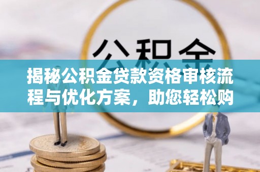 尖山揭秘公积金贷款资格审核流程与优化方案，助您轻松购房