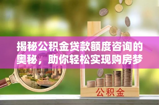 尖山揭秘公积金贷款额度咨询的奥秘，助你轻松实现购房梦想