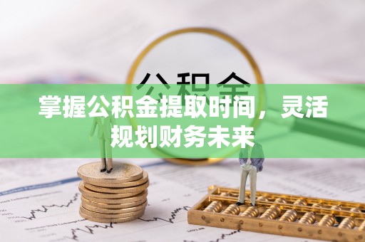 尖山掌握公积金提取时间，灵活规划财务未来