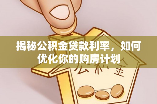 尖山揭秘公积金贷款利率，如何优化你的购房计划