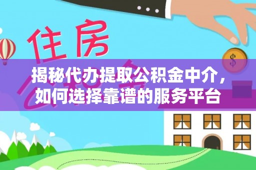 尖山揭秘代办提取公积金中介，如何选择靠谱的服务平台