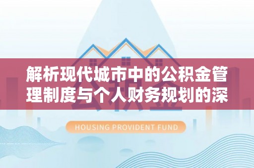 尖山解析现代城市中的公积金管理制度与个人财务规划的深度关联