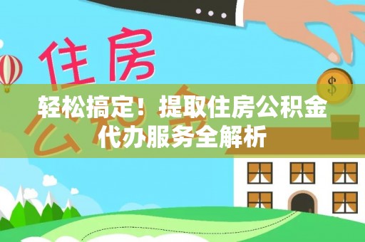 尖山轻松搞定！提取住房公积金代办服务全解析