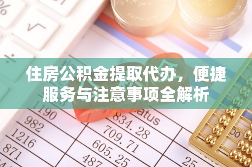 尖山住房公积金提取代办，便捷服务与注意事项全解析