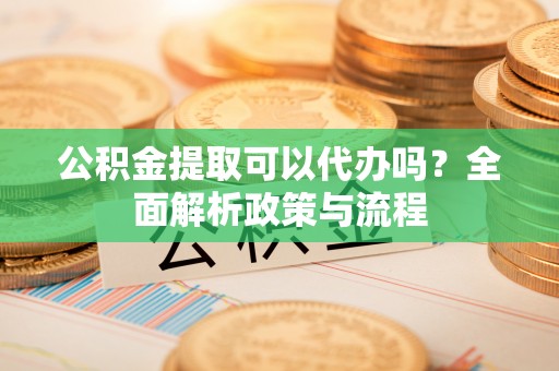 尖山公积金提取可以代办吗？全面解析政策与流程