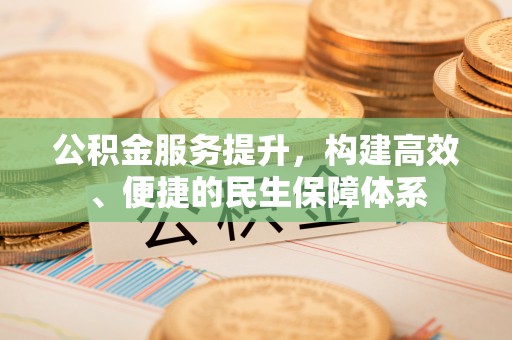 尖山公积金服务提升，构建高效、便捷的民生保障体系