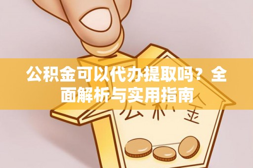 尖山公积金可以代办提取吗？全面解析与实用指南