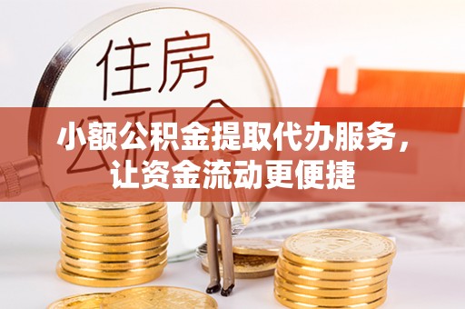 尖山小额公积金提取代办服务，让资金流动更便捷