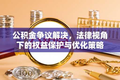 尖山公积金争议解决，法律视角下的权益保护与优化策略