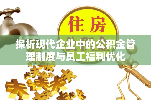 尖山探析现代企业中的公积金管理制度与员工福利优化