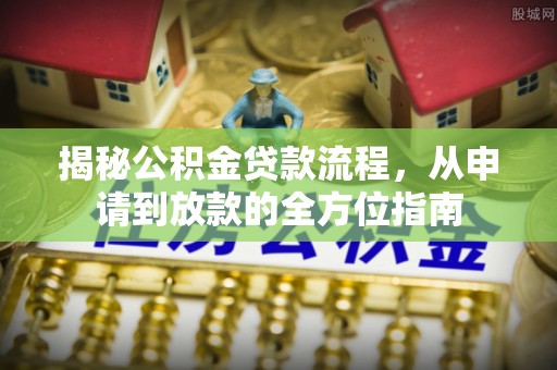 尖山揭秘公积金贷款流程，从申请到放款的全方位指南