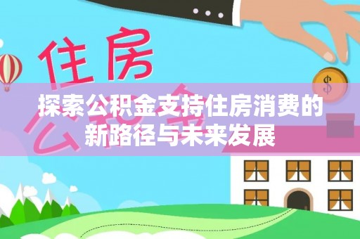 尖山探索公积金支持住房消费的新路径与未来发展
