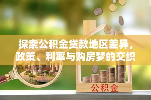 尖山探索公积金贷款地区差异，政策、利率与购房梦的交织