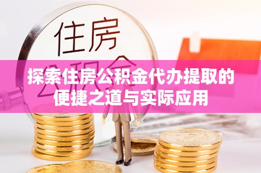 尖山探索住房公积金代办提取的便捷之道与实际应用