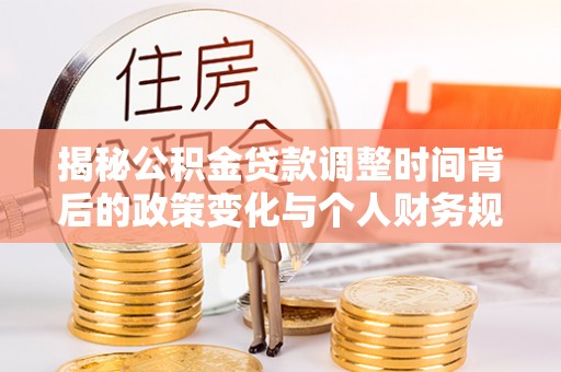 尖山揭秘公积金贷款调整时间背后的政策变化与个人财务规划