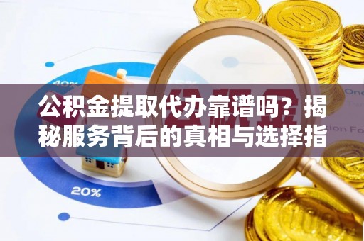 尖山公积金提取代办靠谱吗？揭秘服务背后的真相与选择指南