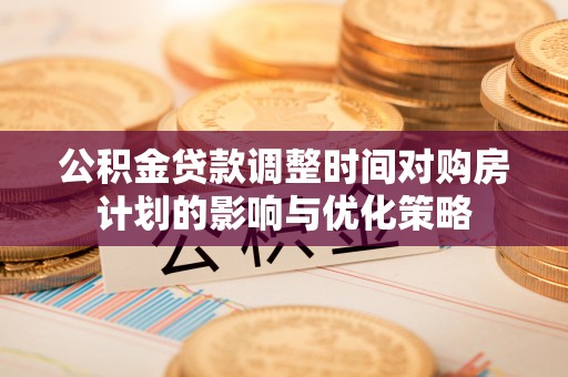尖山公积金贷款调整时间对购房计划的影响与优化策略