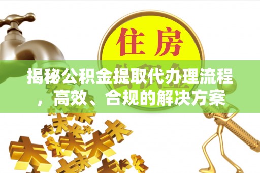 尖山揭秘公积金提取代办理流程，高效、合规的解决方案