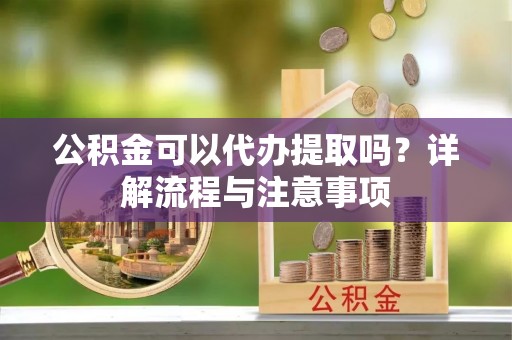尖山公积金可以代办提取吗？详解流程与注意事项
