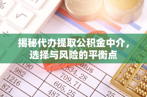 尖山揭秘代办提取公积金中介，选择与风险的平衡点