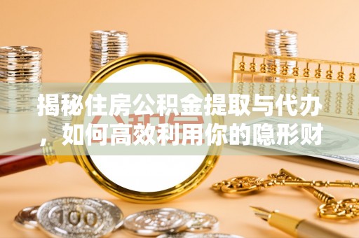 尖山揭秘住房公积金提取与代办，如何高效利用你的隐形财富？