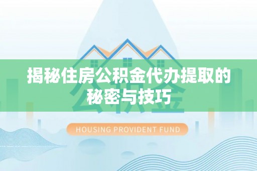 尖山揭秘住房公积金代办提取的秘密与技巧