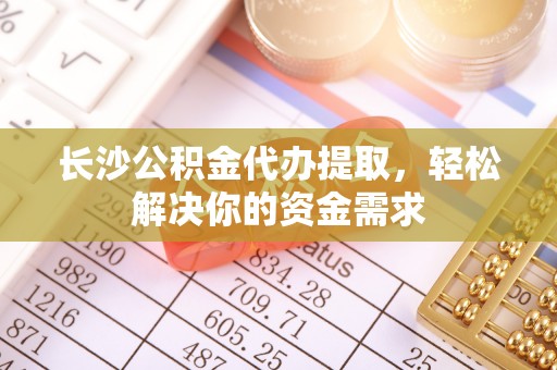 尖山长沙公积金代办提取，轻松解决你的资金需求