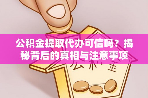 尖山公积金提取代办可信吗？揭秘背后的真相与注意事项