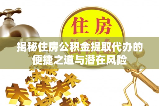 尖山揭秘住房公积金提取代办的便捷之道与潜在风险