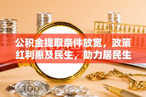 尖山公积金提取条件放宽，政策红利惠及民生，助力居民生活质量提升