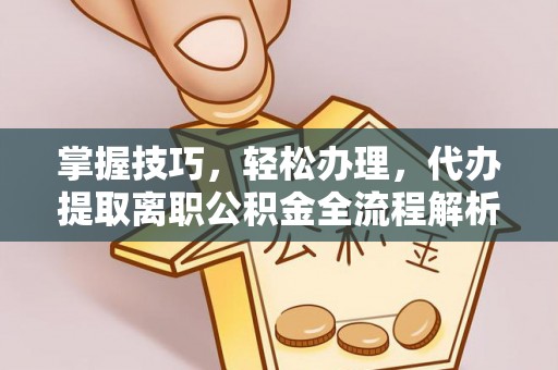 尖山掌握技巧，轻松办理，代办提取离职公积金全流程解析