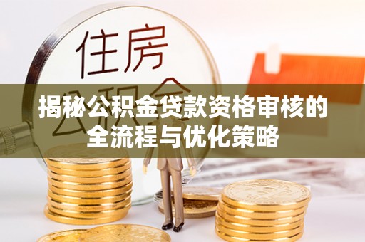 尖山揭秘公积金贷款资格审核的全流程与优化策略