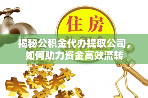 尖山揭秘公积金代办提取公司，如何助力资金高效流转