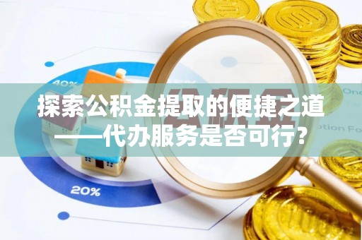 尖山探索公积金提取的便捷之道——代办服务是否可行？