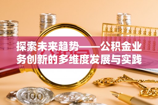 尖山探索未来趋势——公积金业务创新的多维度发展与实践