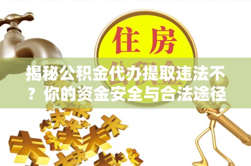 尖山揭秘公积金代办提取违法不？你的资金安全与合法途径解析