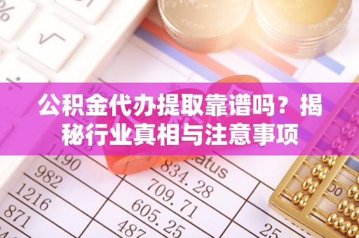 尖山公积金代办提取靠谱吗？揭秘行业真相与注意事项