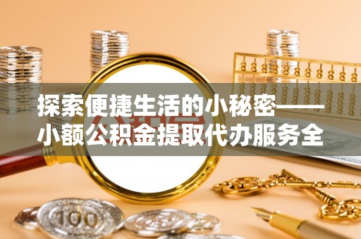 尖山探索便捷生活的小秘密——小额公积金提取代办服务全解析