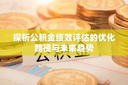 尖山探析公积金绩效评估的优化路径与未来趋势