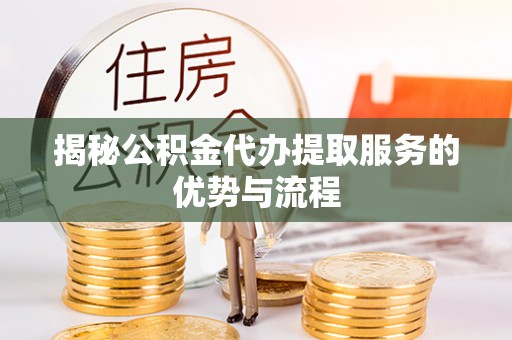 尖山揭秘公积金代办提取服务的优势与流程