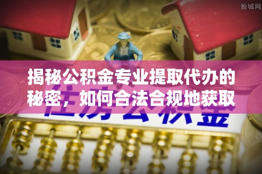 尖山揭秘公积金专业提取代办的秘密，如何合法合规地获取你的住房基金？