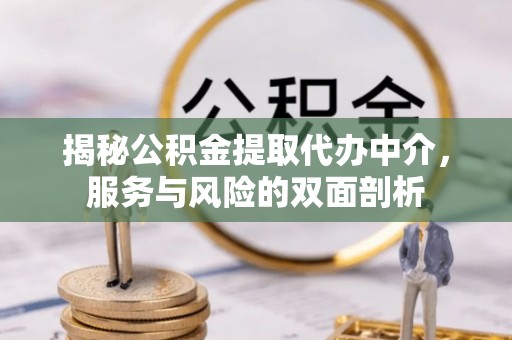 尖山揭秘公积金提取代办中介，服务与风险的双面剖析