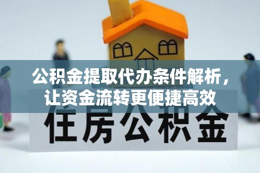 尖山公积金提取代办条件解析，让资金流转更便捷高效