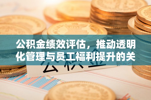 尖山公积金绩效评估，推动透明化管理与员工福利提升的关键