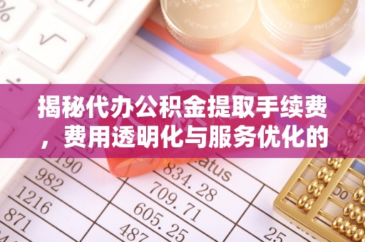 尖山揭秘代办公积金提取手续费，费用透明化与服务优化的关键