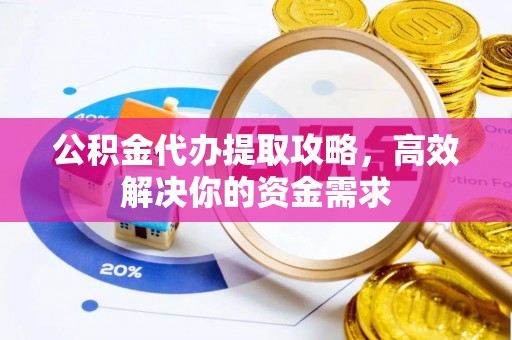尖山公积金代办提取攻略，高效解决你的资金需求