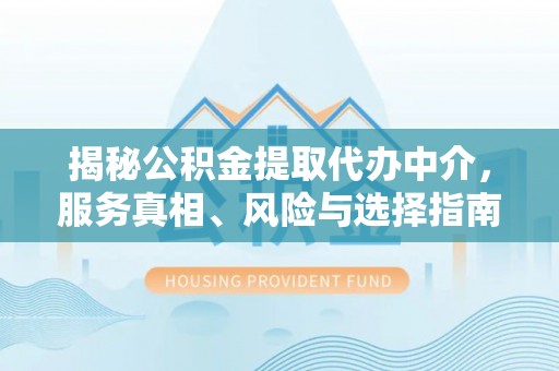 尖山揭秘公积金提取代办中介，服务真相、风险与选择指南