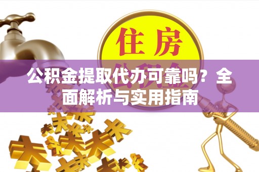 尖山公积金提取代办可靠吗？全面解析与实用指南